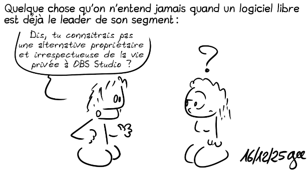 Deux personnages discutent, l'un demande « Dis, tu<br />connais pas une alternative propriétaire et non-respectueuse de ma vie privée à OBS Studio ? », avec en face une personne qui hausse un sourcil<br />en se demandant c'est quoi le délire, marqué par un point d'interrogation.